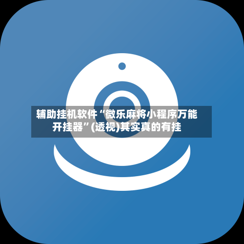 辅助挂机软件“微乐麻将小程序万能开挂器”(透视)其实真的有挂-第2张图片