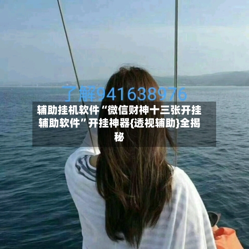 辅助挂机软件“微信财神十三张开挂辅助软件”开挂神器{透视辅助}全揭秘