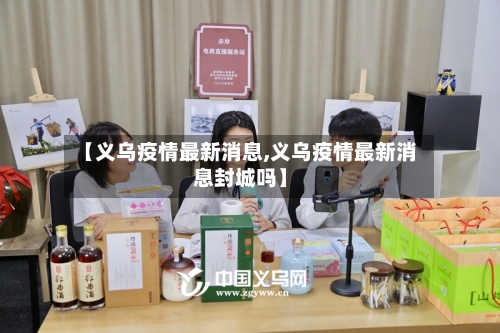 【义乌疫情最新消息,义乌疫情最新消息封城吗】
