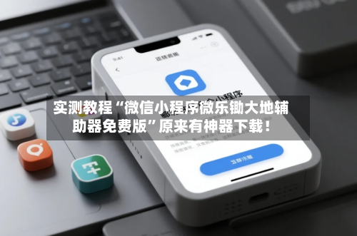 实测教程“微信小程序微乐锄大地辅助器免费版”原来有神器下载！