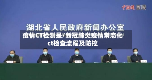 疫情CT检测是/新冠肺炎疫情常态化ct检查流程及防控