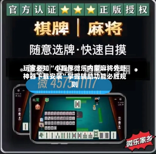 玩家必知“小程序微乐内蒙麻将外卦神器下载安装”掌握辅助功能必胜规则-第3张图片