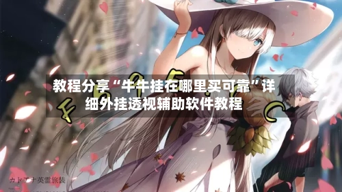 教程分享“牛牛挂在哪里买可靠”详细外挂透视辅助软件教程