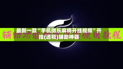 最新一款“手机微乐麻将开挂视频”开挂(透视)辅助神器-第3张图片
