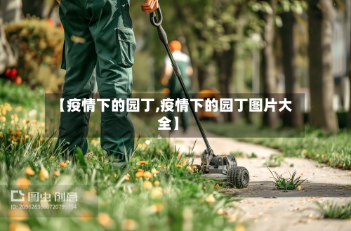 【疫情下的园丁,疫情下的园丁图片大全】-第3张图片