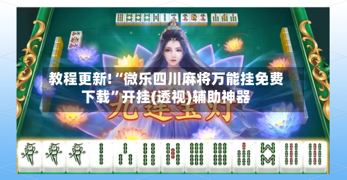 教程更新!“微乐四川麻将万能挂免费下载”开挂(透视)辅助神器-第3张图片