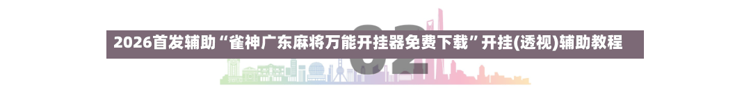 2026首发辅助“雀神广东麻将万能开挂器免费下载	”开挂(透视)辅助教程-第2张图片