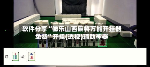 软件分享“微乐山西麻将万能开挂器免费	”开挂(透视)辅助神器-第2张图片
