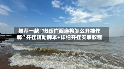 推荐一款“微乐广西麻将怎么开挂作弊”开挂辅助脚本+详细开挂安装教程-第3张图片