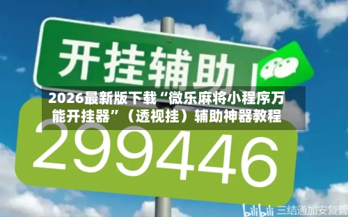 2026最新版下载“微乐麻将小程序万能开挂器”（透视挂）辅助神器教程