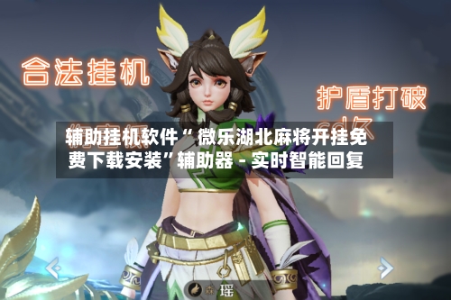 辅助挂机软件“ 微乐湖北麻将开挂免费下载安装”辅助器 - 实时智能回复-第3张图片