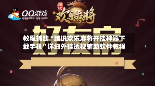 教程辅助“腾讯欢乐麻将开挂神器下载手机”详细外挂透视辅助软件教程-第2张图片