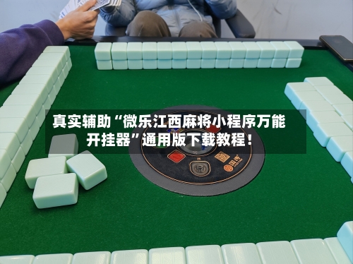 真实辅助“微乐江西麻将小程序万能开挂器	”通用版下载教程！-第2张图片