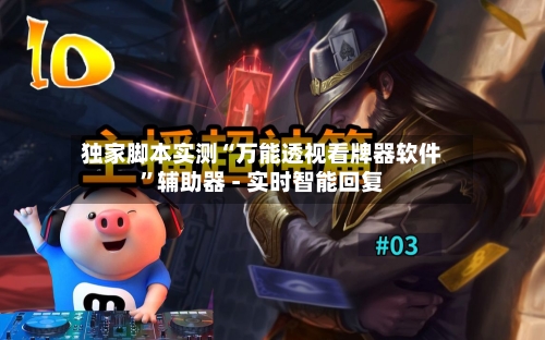 独家脚本实测“万能透视看牌器软件	”辅助器 - 实时智能回复-第2张图片
