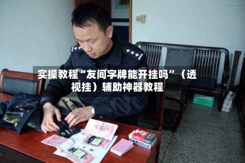 实操教程“友间字牌能开挂吗	”（透视挂）辅助神器教程-第2张图片