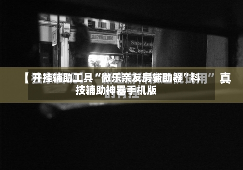 开挂辅助工具“微乐亲友房辅助器”科技辅助神器手机版-第3张图片