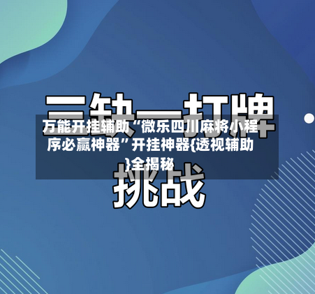 万能开挂辅助“微乐四川麻将小程序必赢神器	”开挂神器{透视辅助}全揭秘-第2张图片