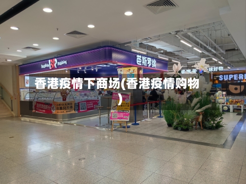 香港疫情下商场(香港疫情购物)
