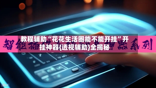 教程辅助“花花生活圈能不能开挂”开挂神器{透视辅助}全揭秘-第2张图片