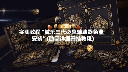 实测教程“微乐三代必赢辅助器免费安装	”(助赢详细开挂教程)-第2张图片