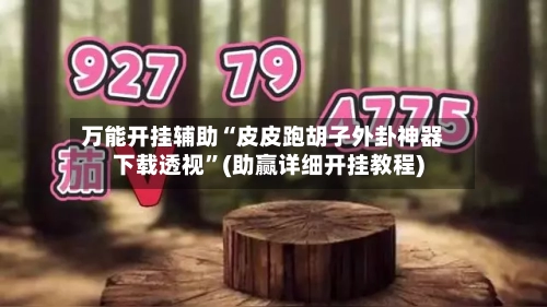 万能开挂辅助“皮皮跑胡子外卦神器下载透视”(助赢详细开挂教程)-第3张图片