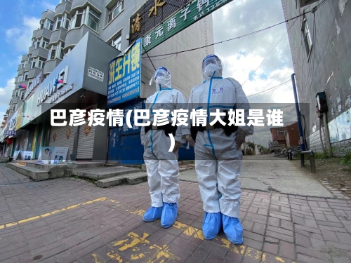 巴彦疫情(巴彦疫情大姐是谁)