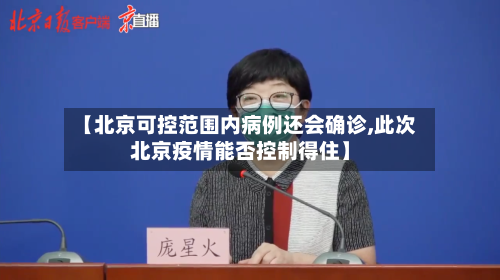 【北京可控范围内病例还会确诊,此次北京疫情能否控制得住】