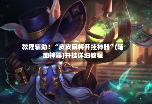 教程辅助！“皮皮麻将开挂神器”(辅助神器)开挂详细教程-第3张图片