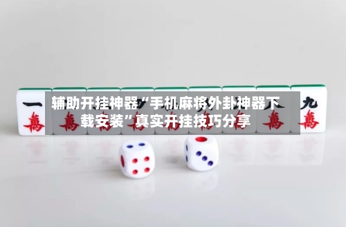 辅助开挂神器“手机麻将外卦神器下载安装	”真实开挂技巧分享-第2张图片