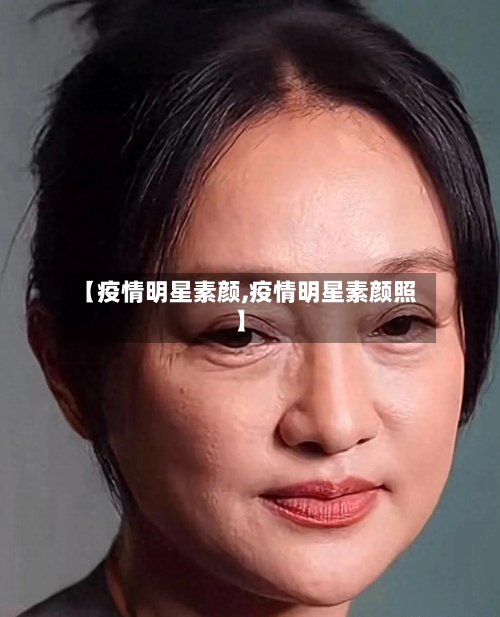 【疫情明星素颜,疫情明星素颜照】