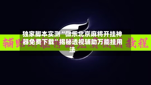 独家脚本实测“微乐北京麻将开挂神器免费下载”揭秘透视辅助万能挂用法-第3张图片