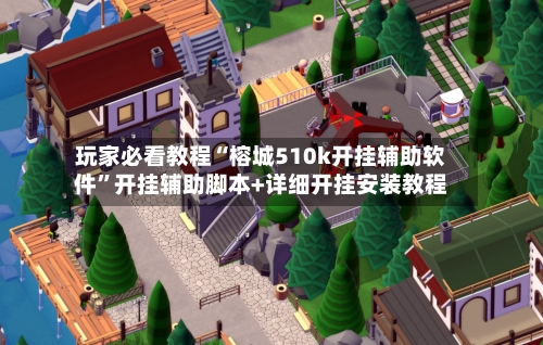 玩家必看教程“榕城510k开挂辅助软件”开挂辅助脚本+详细开挂安装教程