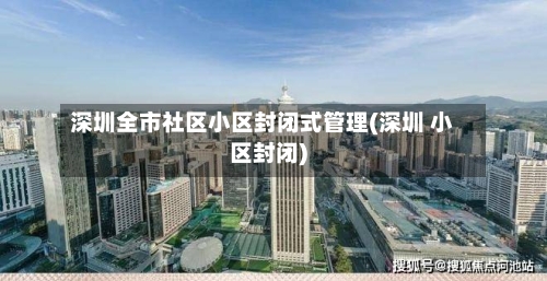 深圳全市社区小区封闭式管理(深圳 小区封闭)-第3张图片