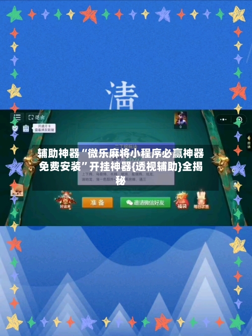 辅助神器“微乐麻将小程序必赢神器免费安装”开挂神器{透视辅助}全揭秘