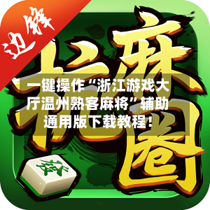 一键操作“浙江游戏大厅温州熟客麻将”辅助通用版下载教程！-第3张图片