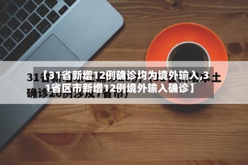 【31省新增12例确诊均为境外输入,31省区市新增12例境外输入确诊】-第2张图片