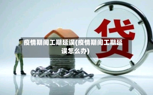 疫情期间工期延误(疫情期间工期延误怎么办)-第3张图片