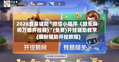 2026首发辅助“微信小程序（微乐麻将万能开挂器)”(免费)开挂辅助教学(最新辅助开挂教程)-第2张图片