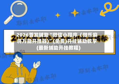 2026首发辅助“微信小程序（微乐麻将万能开挂器)”(免费)开挂辅助教学(最新辅助开挂教程)