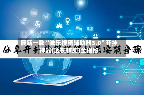 最新一款“微乐掼蛋辅助器3.0”开挂神器{透视辅助}全揭秘-第2张图片