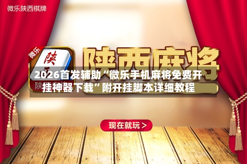 2026首发辅助“微乐手机麻将免费开挂神器下载”附开挂脚本详细教程-第3张图片