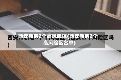 西安新增2个高风险区(西安新增2个高风险区名单)-第2张图片