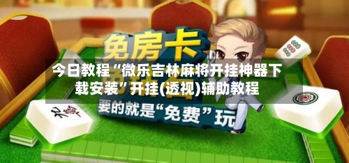 今日教程“微乐吉林麻将开挂神器下载安装”开挂(透视)辅助教程-第2张图片