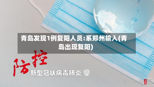青岛发现1例复阳人员:系郑州输入(青岛出现复阳)