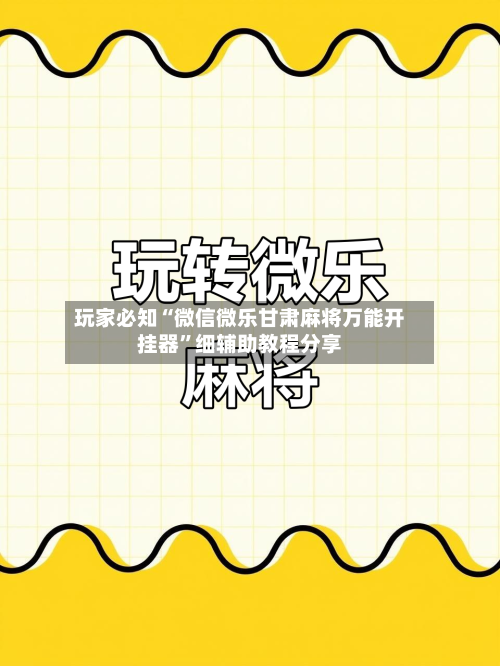 玩家必知“微信微乐甘肃麻将万能开挂器”细辅助教程分享