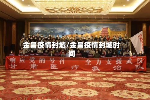 金昌疫情封城/金昌疫情封城时间-第2张图片