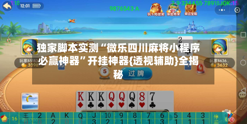 独家脚本实测“微乐四川麻将小程序必赢神器”开挂神器{透视辅助}全揭秘-第3张图片