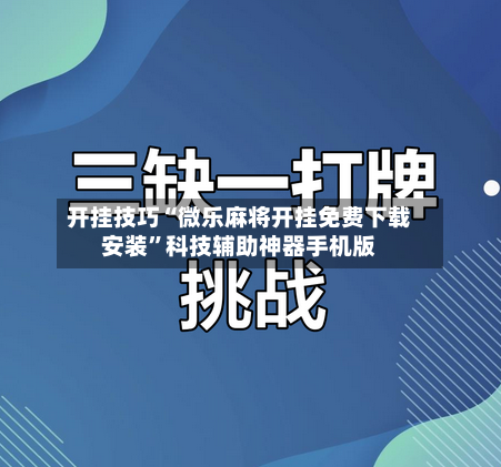 开挂技巧“微乐麻将开挂免费下载安装	”科技辅助神器手机版-第2张图片