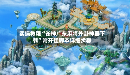 实操教程“雀神广东麻将外卦神器下载	”附开挂脚本详细步骤-第2张图片