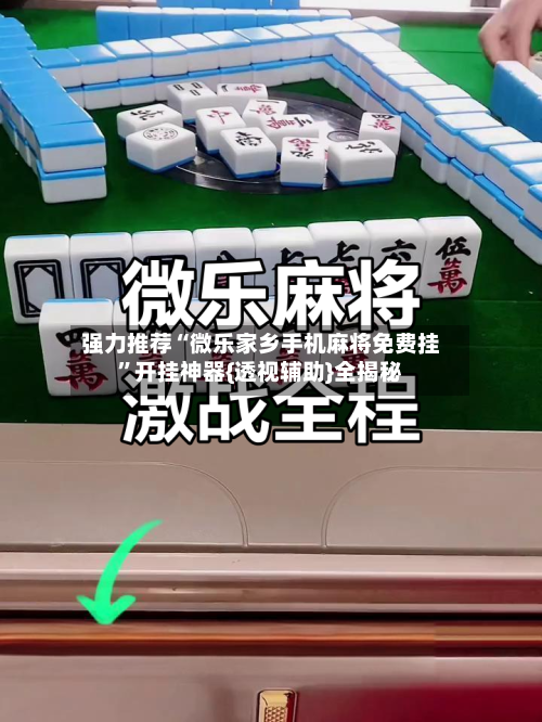 强力推荐“微乐家乡手机麻将免费挂”开挂神器{透视辅助}全揭秘-第2张图片